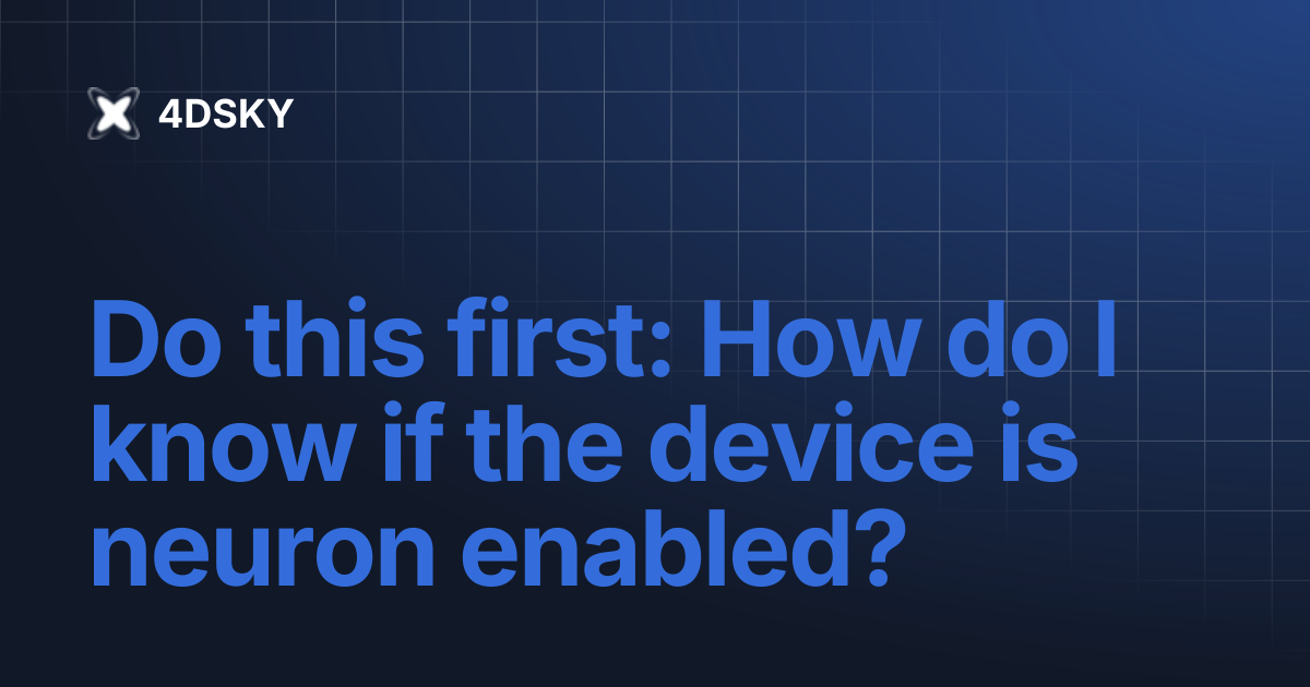 Do this first: How do I know if the device is neuron enabled? | 4DSKY